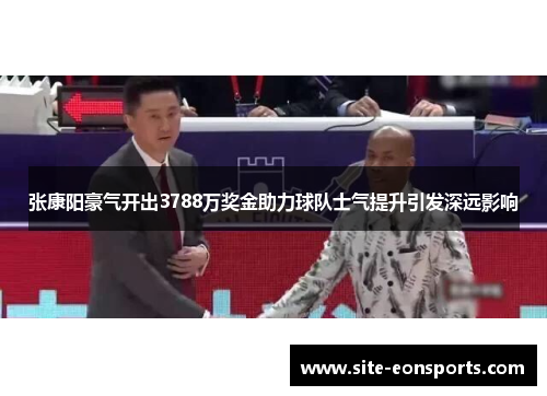 张康阳豪气开出3788万奖金助力球队士气提升引发深远影响