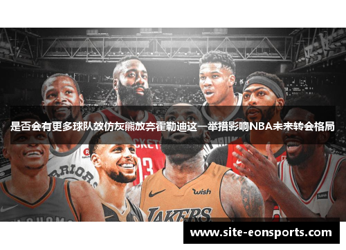 是否会有更多球队效仿灰熊放弃霍勒迪这一举措影响NBA未来转会格局
