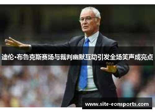 迪伦·布鲁克斯赛场与裁判幽默互动引发全场笑声成亮点