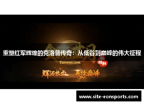 重塑红军辉煌的克洛普传奇：从低谷到巅峰的伟大征程